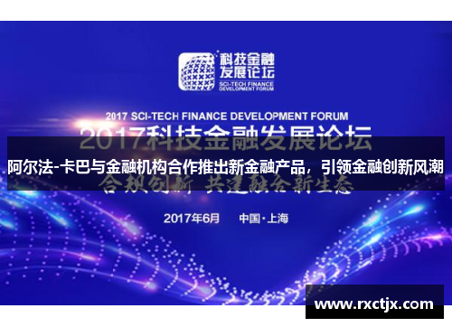 阿尔法-卡巴与金融机构合作推出新金融产品，引领金融创新风潮